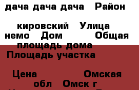 lдача дача дача › Район ­ кировский › Улица ­ немо › Дом ­ 123 › Общая площадь дома ­ 48 › Площадь участка ­ 6 000 › Цена ­ 280 000 - Омская обл., Омск г. Недвижимость » Дома, коттеджи, дачи продажа   